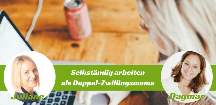 Selbständig arbeiten als Doppelzwillingsmama